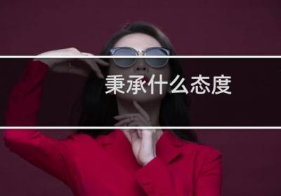 秉承什么態(tài)度