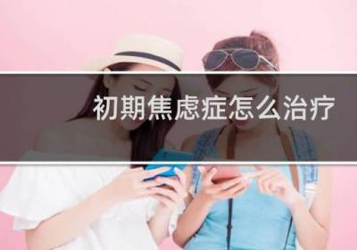 初期焦慮癥怎么治療