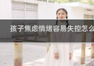 孩子焦慮情緒容易失控怎么辦