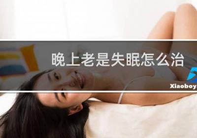 晚上老是失眠怎么治