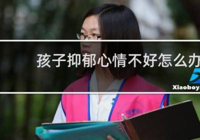 孩子抑郁心情不好怎么辦