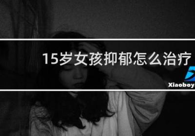 15歲女孩抑郁怎么治療