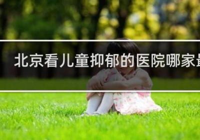 北京看兒童抑郁的醫院哪家最好