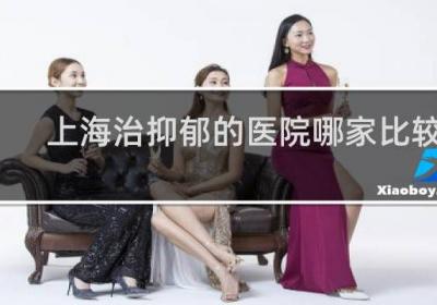 上海治抑郁的醫院哪家比較好