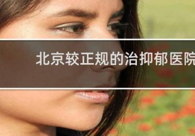 北京較正規的治抑郁醫院