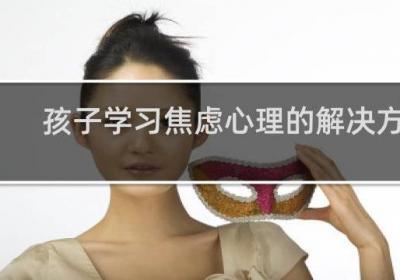 孩子學習焦慮心理的解決方法