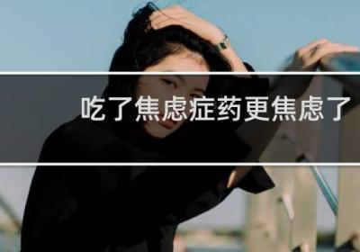 吃了焦慮癥藥更焦慮了