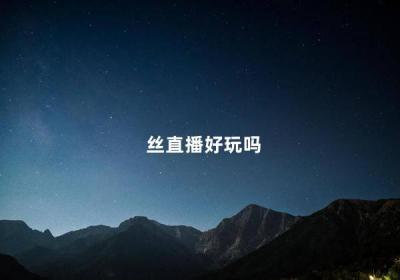 絲直播好玩嗎 游戲直播有哪些平臺