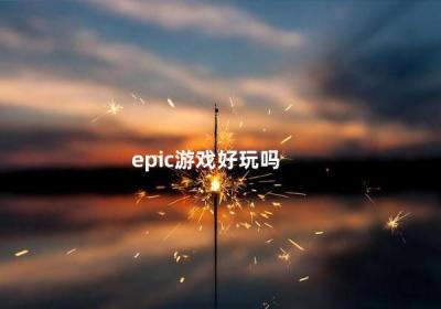 epic游戲好玩嗎 epic有啥好玩的游戲